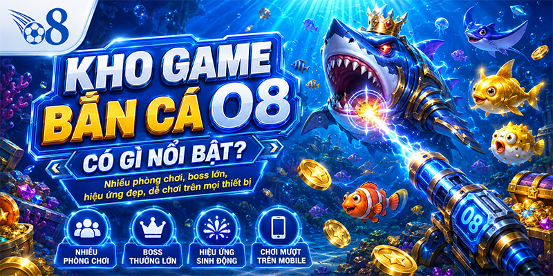 Kho game bắn cá O8 có gì nổi bật